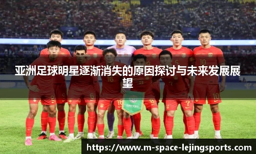 亚洲足球明星逐渐消失的原因探讨与未来发展展望